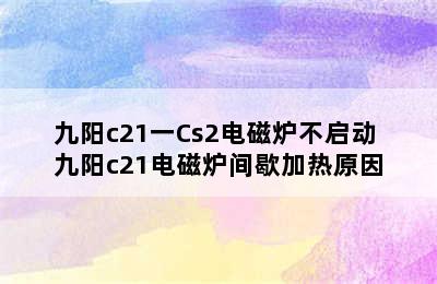 九阳c21一Cs2电磁炉不启动 九阳c21电磁炉间歇加热原因